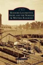 Roanoke Locomotive Shops and the Norfolk & Western Railroad af Wayne McKinney