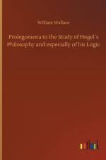 Prolegomena to the Study of Hegels Philosophy and especially of his Logic af William (London School of Economics) Wallace