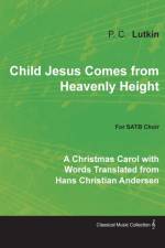 Child Jesus Comes from Heavenly Height - A Christmas Carol with Words Translated from Hans Christian Andersen for Satb Choir af P C Lutkin