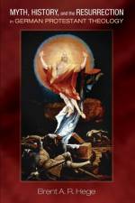 Myth, History, and the Resurrection in German Protestant Theology af Brent A R Hege