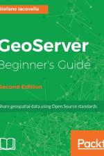 GeoServer Beginner's Guide - af Stefano Iacovella