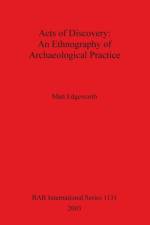 Acts of Discovery: An Ethnography of Archaeological Practice af Matt Edgeworth