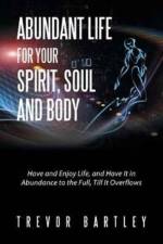 Abundant Life for Your Spirit, Soul and Body af Trevor Bartley