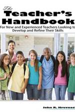 The Teacher's Handbook: For New and Experienced Teachers Looking to Develop and Refine Their Skills