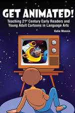 Get Animated! Teaching 21st Century Early Readers and Young Adult Cartoons in Language Arts af Katie Monnin