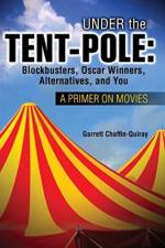 Under the Tent-Pole: A Primer on Movies: Blockbusters, Oscar Winners, Alternatives, and You af Garrett Chaffin-Quiray
