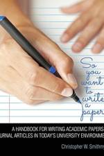 So You Want To Write A Paper? A Handbook for Writing Academic Papers and Journal Articles in Today's University Environment af Christopher W Smithmyer