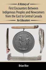 A History of First Encounters between Indigenous Peoples and Newcomers from the East to Central Canada for Educators af Brian Rice