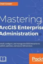 Mastering ArcGIS Enterprise Administration af Chad Cooper