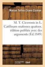 M. T. Ciceronis in L. Catilinam Orationes Quatuor, dition Publi e Avec Des Arguments af Ciceron-M