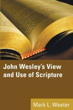 John Wesley's View and Use of Scripture af Mark L Weeter