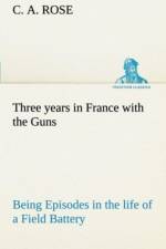 Three years in France with the Guns af C A Rose