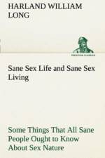 Sane Sex Life and Sane Sex Living Some Things That All Sane People Ought to Know About Sex Nature and Sex Functioning Its Place in the Economy of Life, Its Proper Training and Righteous Exercise af H W (Harland William) Long