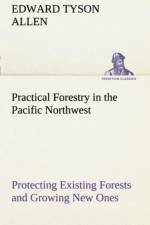 Practical Forestry in the Pacific Northwest Protecting Existing Forests and Growing New Ones, from the Standpoint of the Public and That of the Lumberman, with an Outline of Technical Methods af Edward Tyson Allen