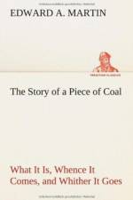 Story of a Piece of Coal What It Is, Whence It Comes, and Whither It Goes af Edward a Martin