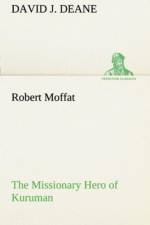Robert Moffat The Missionary Hero of Kuruman af David J Deane