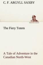 Fiery Totem A Tale of Adventure in the Canadian North-West af C F Argyll Saxby