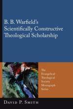 B. B. Warfield's Scientifically Constructive Theological Scholarship af David P Smith