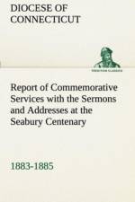 Report of Commemorative Services with the Sermons and Addresses at the Seabury Centenary, 1883-1885. af Diocese Of Connecticut