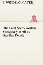 Great North-Western Conspiracy in All Its Startling Details af I Windslow Ayer