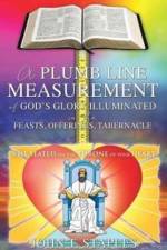 Plumb Line Measurement of God's Glory Illuminated in the Feasts, Offerings, Tabernacle af John T Staples