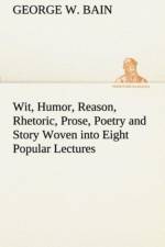 Wit, Humor, Reason, Rhetoric, Prose, Poetry and Story Woven into Eight Popular Lectures af George W Bain