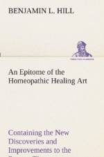 Epitome of the Homeopathic Healing Art Containing the New Discoveries and Improvements to the Present Time