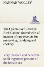 Queen-like Closet or Rich Cabinet Stored with all manner of rare receipts for preserving, candying and cookery. Very pleasant and beneficial to all ingenious persons of the female sex af Hannah Wolley