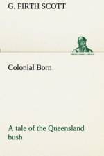 Colonial Born A tale of the Queensland bush af G Firth Scott