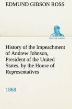History of the Impeachment of Andrew Johnson, President of the United States, by the House of Representatives, and his trial by the Senate for high crimes and misdemeanors in office, 1868 af Edmund G (Edmund Gibson) Ross