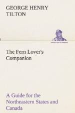 The Fern Lover's Companion A Guide for the Northeastern States and Canada af George Henry Tilton