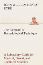 Elements of Bacteriological Technique A Laboratory Guide for Medical, Dental, and Technical Students. Second Edition Rewritten and Enlarged. af J W H (John William Henry) Eyre