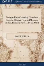 Dialogue Upon Colouring. Translated From the Original French of Monsieur du Pile, Printed at Paris. ... By Mr. Ozell af Roger de Piles