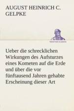 Ueber die schrecklichen Wirkungen des Aufsturzes eines Kometen auf die Erde und uber die vor funftausend Jahren gehabte Erscheinung dieser Art af August Heinrich Christian Gelpke