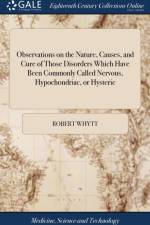 Observations on the Nature, Causes, and Cure of Those Disorders Which Have Been Commonly Called Nervous, Hypochondriac, or Hysteric af Robert Whytt