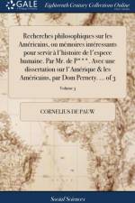Recherches Philosophiques Sur Les Am?ricains, Ou M?moires Int?ressants Pour Servir ? l'Histoire de l'Espece Humaine. Par Mr. de P***. Avec Une Dissertation Sur l'Am?rique & Les Am?ricains, Par Dom Pernety. ... of 3; Volume 3 af Cornelius de Pauw