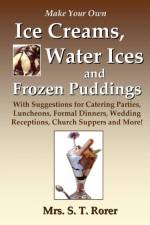 Make Your Own Ice Creams, Water Ices and Frozen Puddings: With Suggestions for Catering Parties, Luncheons, Formal Dinners, Wedding Receptions, Church Suppers and More! af Mrs. S. T. Rorer