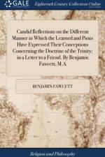 Candid Reflections on the Different Manner in Which the Learned and Pious Have Expressed Their Conceptions Concerning the Doctrine of the Trinity; in a Letter to a Friend. By Benjamin Fawcett, M.A