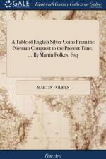 A Table of English Silver Coins From the Norman Conquest to the Present Time. ... By Martin Folkes, Esq
