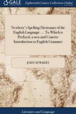 Newbery's Spelling Dictionary of the English Language. ... To Which is Prefixed, a new and Concise Introduction to English Grammer af John Newbery