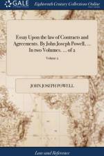 Essay Upon the law of Contracts and Agreements. By John Joseph Powell, ... In two Volumes. ... of 2; Volume 2 af John Joseph Powell