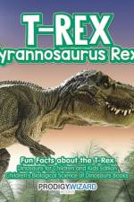 T-Rex (Tyrannosaurus Rex)! Fun Facts about the T-Rex - Dinosaurs for Children and Kids Edition - Children's Biological Science of Dinosaurs Books af Prodigy Wizard