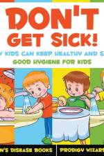 Don't Get Sick! How Kids Can Keep Healthy and Safe - Good Hygiene for Kids - Children's Disease Books af Prodigy Wizard