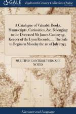 A Catalogue of Valuable Books, Manuscripts, Curiosities, &c. Belonging to the Deceased Mr James Cummyng, Keeper of the Lyon Records, ... The Sale to Begin on Monday the 1st of July 1793. af Multiple Contributors