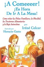 ¡A Comeeeer! ¡Es Hora De Ir A La Mesa! Como evitar las Peleas Familiares, la Obesidad, los Trastornos Alimentarios y la Baja Autoestima af Irene Celcer