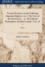 Twenty Discourses on the Following Important Subjects, viz. I. The Cries of the Son of God. ... xx. The Fall and Redemption. By John Cennick. Vol.1. o af John Cennick