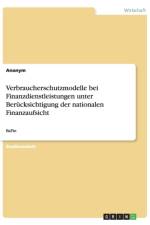 Verbraucherschutzmodelle bei Finanzdienstleistungen unter Berucksichtigung der nationalen Finanzaufsicht af Anonym