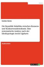 Die Republik Sudafrika zwischen Konsens- und Konkurrenzdemokratie. Eine systematische Analyse nach der Idealtypologie Arend Lijpharts af Carsten Harms