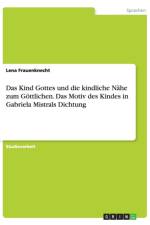 Das Kind Gottes und die kindliche Nahe zum Goettlichen. Das Motiv des Kindes in Gabriela Mistrals Dichtung af Lena Frauenknecht