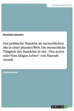 Das politische Handeln als menschlichen Akt in einer pluralen Welt. Die menschliche Tatigkeit des Handelns in der 